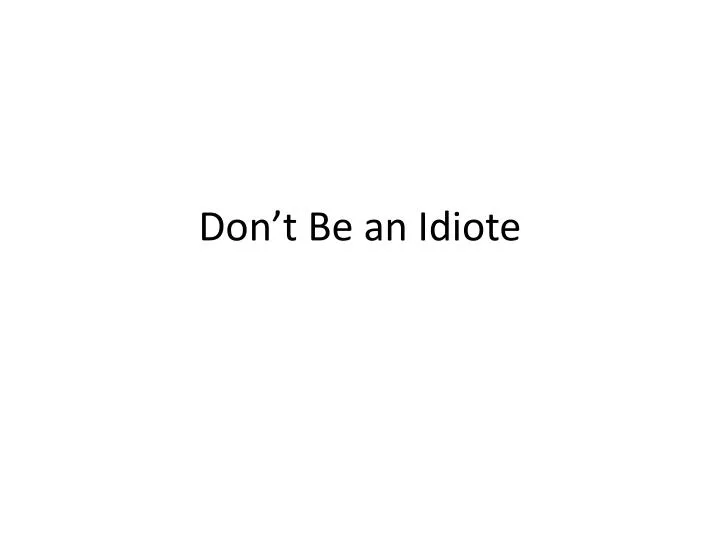 don t be an idiote