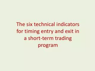 The six technical indicators for timing entry and exit in a short-term trading program