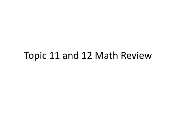 topic 11 and 12 math review