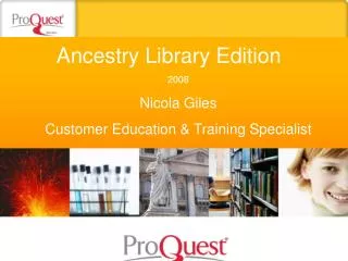 Ancestry Library Edition	 2008 Nicola Giles Customer Education &amp; Training Specialist