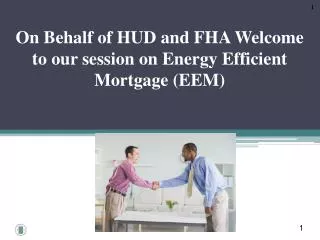 On Behalf of HUD and FHA Welcome to our session on Energy Efficient Mortgage (EEM)