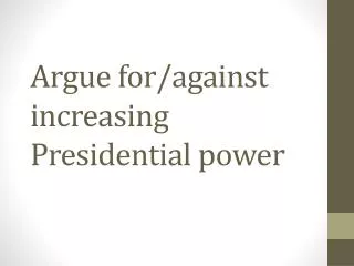 Argue for/against increasing Presidential power