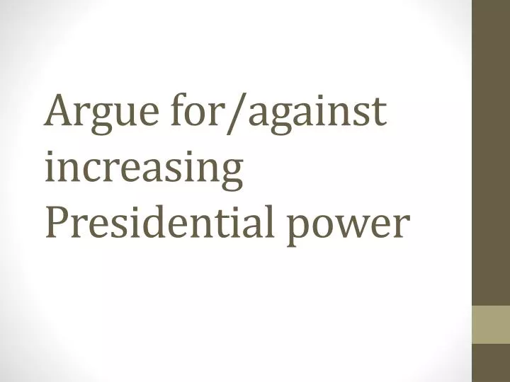 argue for against increasing presidential power