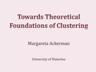 Towards Theoretical Foundations of Clustering Margareta Ackerman University of Waterloo