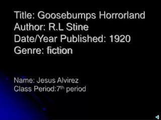 Title: Goosebumps Horrorland Author: R.L Stine Date/Year Published: 1920 Genre: fiction