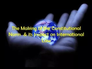 The Making of the Constitutional Norm &amp; its Impact on International Law
