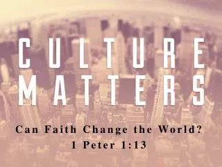 Can Faith Change the World? 1 Peter 1:13