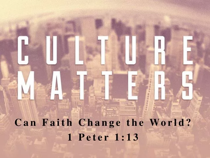 can faith change the world 1 peter 1 13
