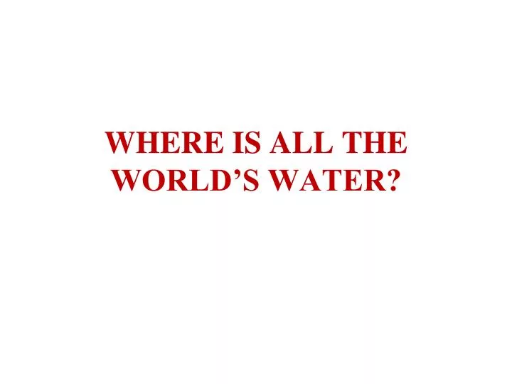where is all the world s water