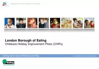 London Borough of Ealing Childcare Holiday Improvement Pilots (CHIPs)