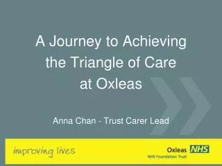 A Journey to Achieving the Triangle of Care at Oxleas Anna Chan - Trust Carer Lead