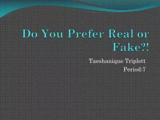Do You Prefer Real or Fake?!
