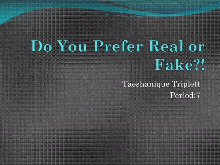 do you prefer real or fake
