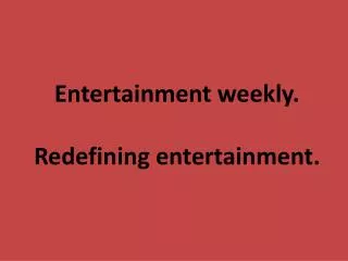 Entertainment weekly . R edefining entertainment .