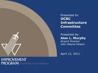 Presented to: OCBC Infrastructure Committee Presented by: Alan L. Murphy Airport Director