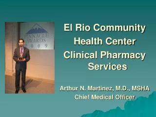 El Rio Community Health Center Clinical Pharmacy Services Arthur N. Martinez, M.D., MSHA