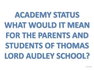 ACADEMY STATUS WHAT WOULD IT MEAN FOR THE PARENTS AND STUDENTS OF THOMAS LORD AUDLEY SCHOOL?