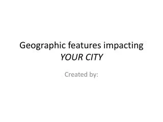 Geographic features impacting YOUR CITY