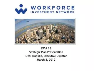 LWIA 13 Strategic Plan Presentation Desi Franklin, Executive Director March 8, 2012