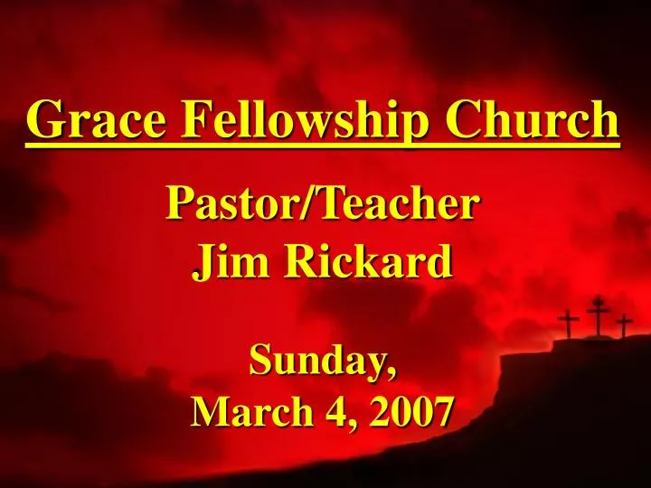 grace fellowship church pastor teacher jim rickard sunday march 4 2007