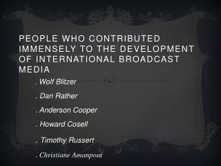 PEOPLE WHO CONTRIBUTED IMMENSELY TO THE DEVELOPMENT OF INTERNATIONAL BROADCAST MEDIA