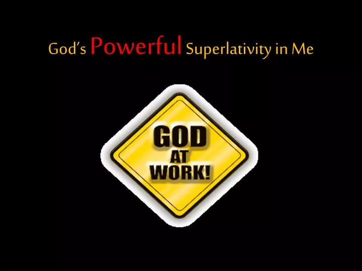 god s powerful superlativity in me