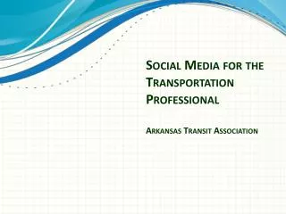 Social Media for the Transportation Professional Arkansas Transit Association