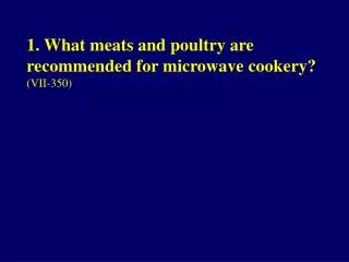 1. What meats and poultry are recommended for microwave cookery? (VII-350)