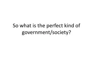 So what is the perfect kind of government/society?