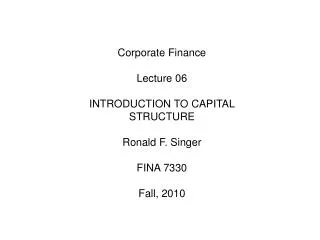 Corporate Finance Lecture 06 	INTRODUCTION TO CAPITAL STRUCTURE 	Ronald F. Singer FINA 7330