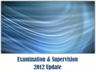 Examination &amp; Supervision 2012 Update