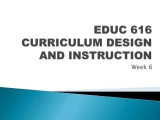 EDUC 616 CURRICULUM DESIGN AND INSTRUCTION