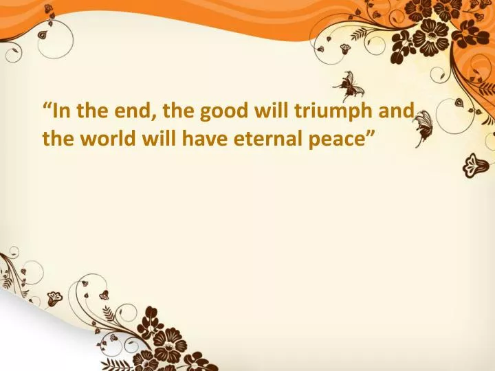 in the end the good will triumph and the world will have eternal peace