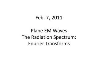 Feb. 7, 2011 Plane EM Waves The Radiation Spectrum: Fourier Transforms