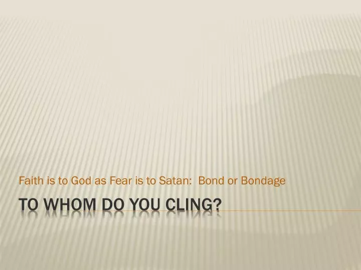 faith is to god as fear is to satan bond or bondage