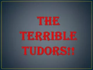 the TERRIBLE TUDORS!!
