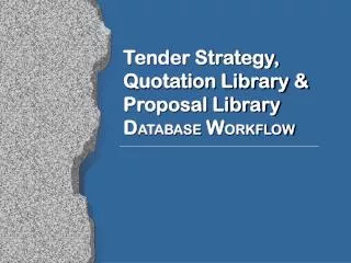 Tender Strategy, Quotation Library &amp; Proposal Library D ATABASE W ORKFLOW