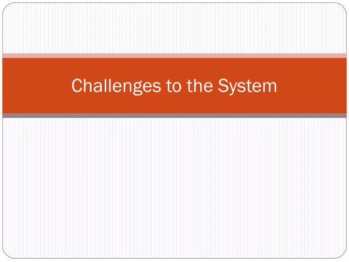 challenges to the system