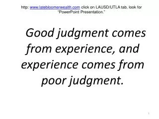 Good judgment comes from experience, and experience comes from poor judgment.