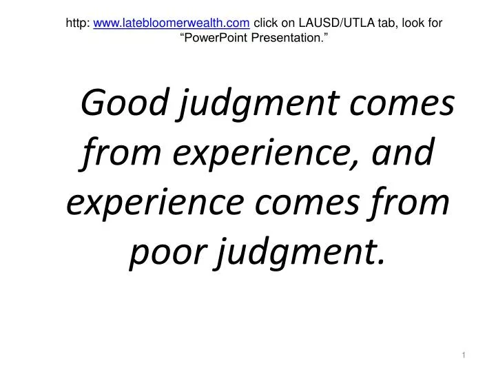 good judgment comes from experience and experience comes from poor judgment