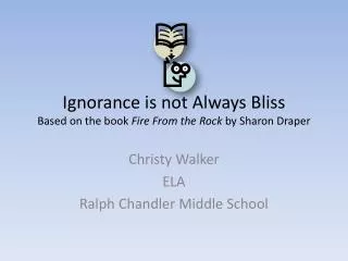 Ignorance is not Always Bliss Based on the book Fire From the Rock by Sharon Draper