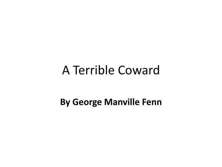 a terrible coward