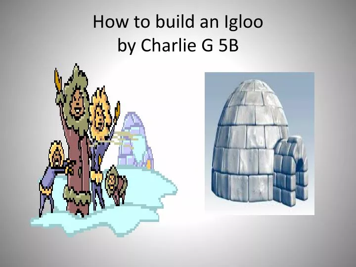 how to build an igloo by charlie g 5b