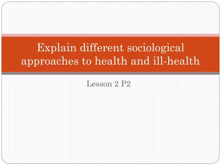 explain different sociological approaches to health and ill health