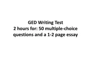 GED Writing Test 2 hours for: 50 multiple-choice questions and a 1-2 page essay