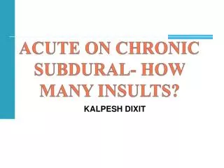 ACUTE ON CHRONIC SUBDURAL- HOW MANY INSULTS?