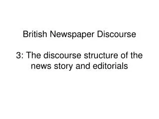 British Newspaper Discourse 3: The discourse structure of the news story and editorials