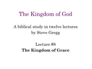 The Kingdom of God A biblical study in twelve lectures by Steve Gregg Lecture #8