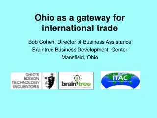 Ohio as a gateway for international trade Bob Cohen, Director of Business Assistance