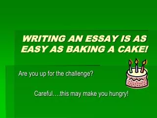 WRITING AN ESSAY IS AS EASY AS BAKING A CAKE!